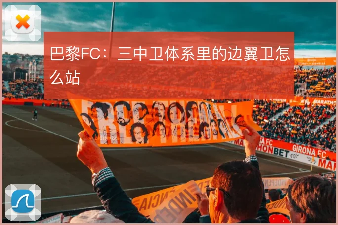 巴黎FC：三中卫体系里的边翼卫怎么站