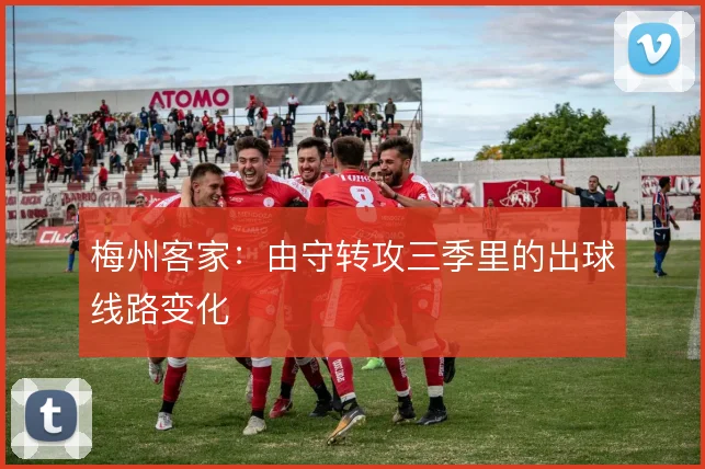 梅州客家：由守转攻三季里的出球线路变化