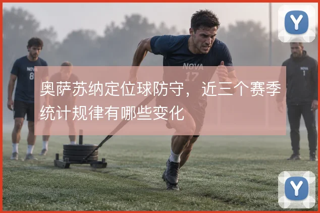 奥萨苏纳定位球防守,近三个赛季统计规律有哪些变化