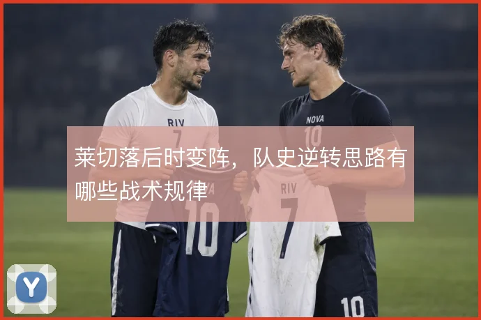 莱切落后时变阵，队史逆转思路有哪些战术规律