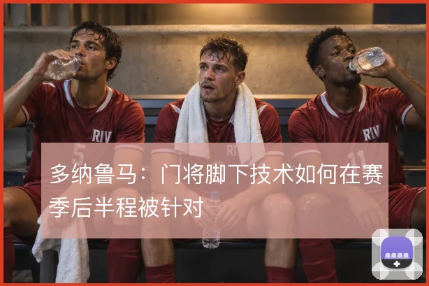 多纳鲁马：门将脚下技术如何在赛季后半程被针对