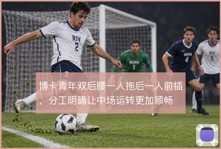 博卡青年双后腰一人拖后一人前插，分工明确让中场运转更加顺畅