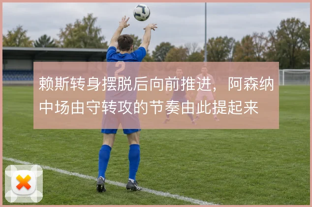 赖斯转身摆脱后向前推进,阿森纳中场由守转攻的节奏由此提起来