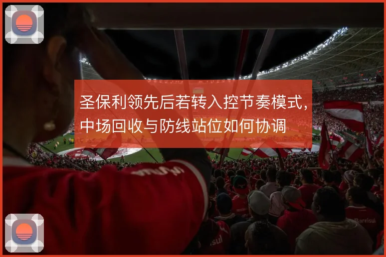圣保利领先后若转入控节奏模式,中场回收与防线站位如何协调
