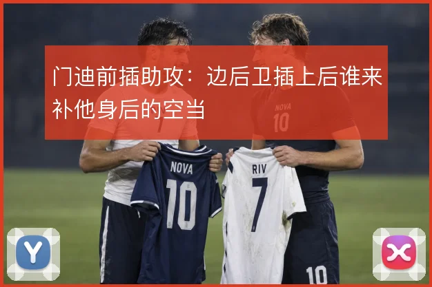 门迪前插助攻:边后卫插上后谁来补他身后的空当