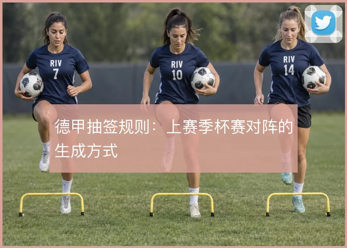 德甲抽签规则：上赛季杯赛对阵的生成方式