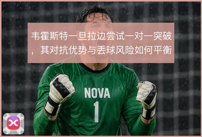韦霍斯特一旦拉边尝试一对一突破，其对抗优势与丢球风险如何平衡