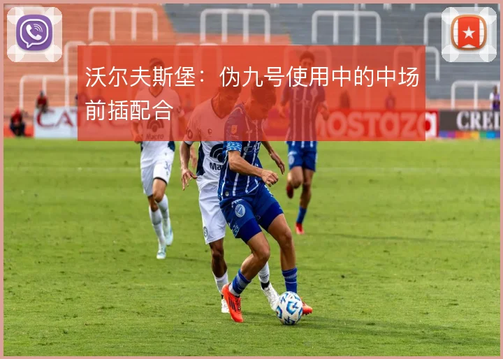 沃尔夫斯堡：伪九号使用中的中场前插配合