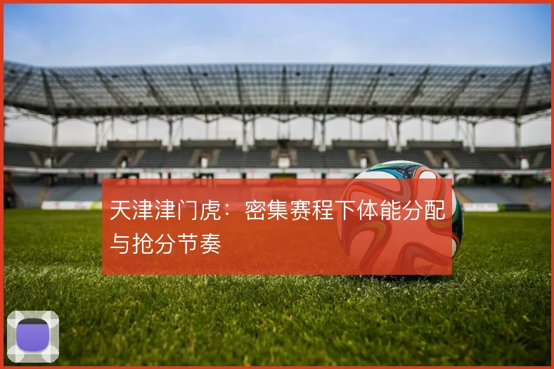 天津津门虎：密集赛程下体能分配与抢分节奏