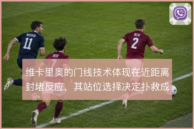 维卡里奥的门线技术体现在近距离封堵反应，其站位选择决定扑救成功率