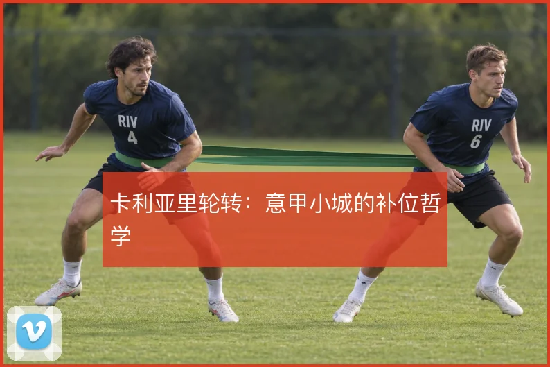卡利亚里轮转：意甲小城的补位哲学