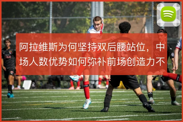 阿拉维斯为何坚持双后腰站位，中场人数优势如何弥补前场创造力不足