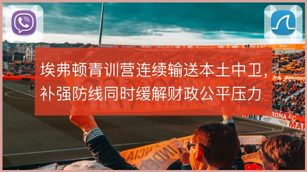 埃弗顿青训营连续输送本土中卫,补强防线同时缓解财政公平压力