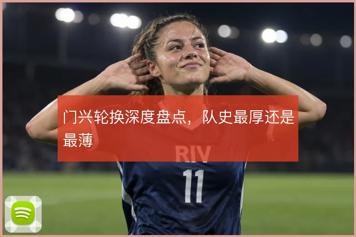 门兴轮换深度盘点,队史最厚还是最薄