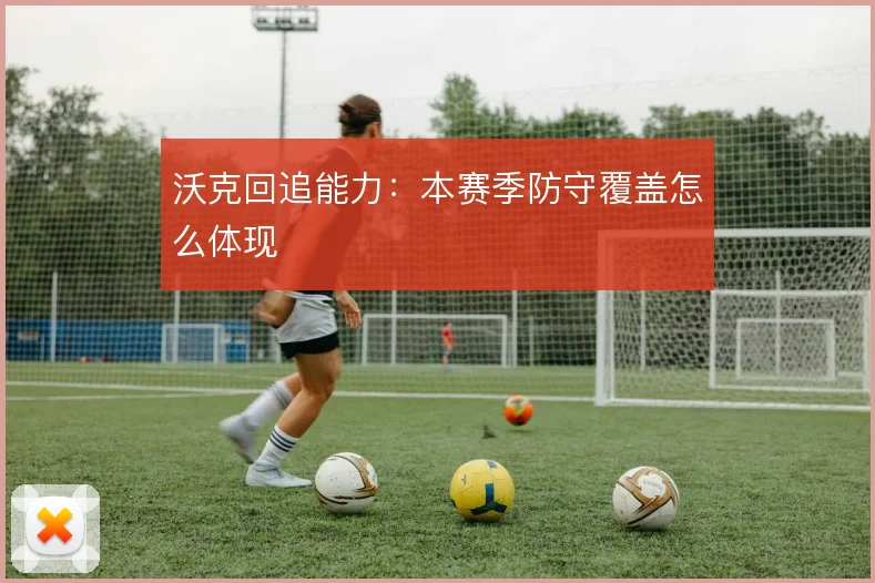 沃克回追能力：本赛季防守覆盖怎么体现