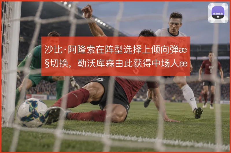 沙比·阿隆索在阵型选择上倾向弹性切换，勒沃库森由此获得中场人数优势