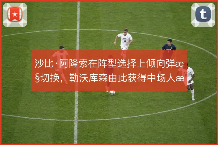 沙比·阿隆索在阵型选择上倾向弹性切换,勒沃库森由此获得中场人数优势