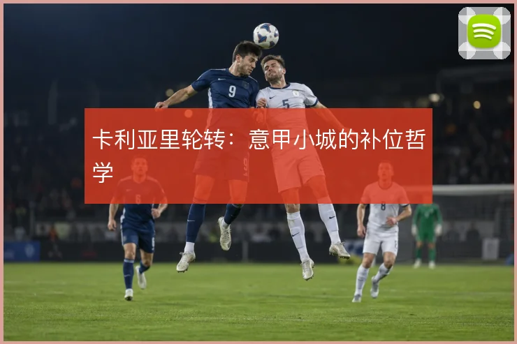 卡利亚里轮转：意甲小城的补位哲学