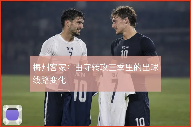 梅州客家：由守转攻三季里的出球线路变化