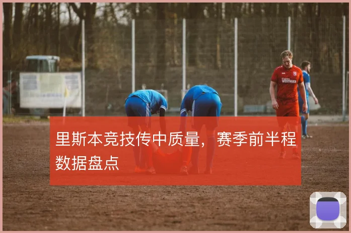 里斯本竞技传中质量,赛季前半程数据盘点