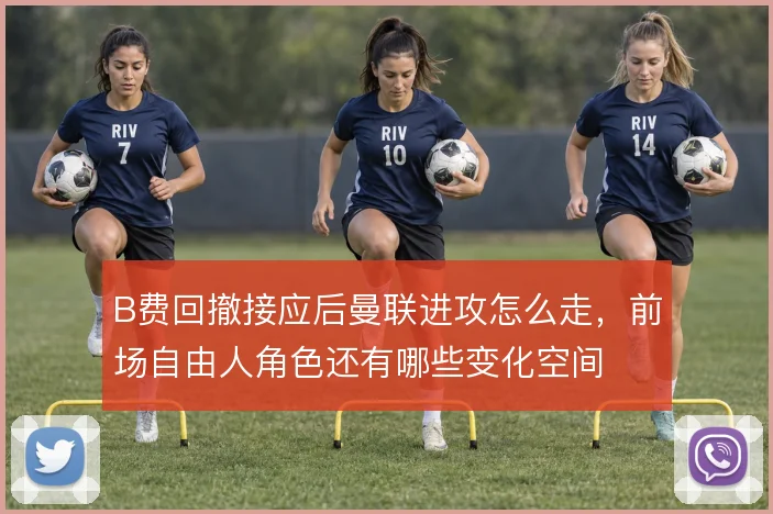 B费回撤接应后曼联进攻怎么走，前场自由人角色还有哪些变化空间