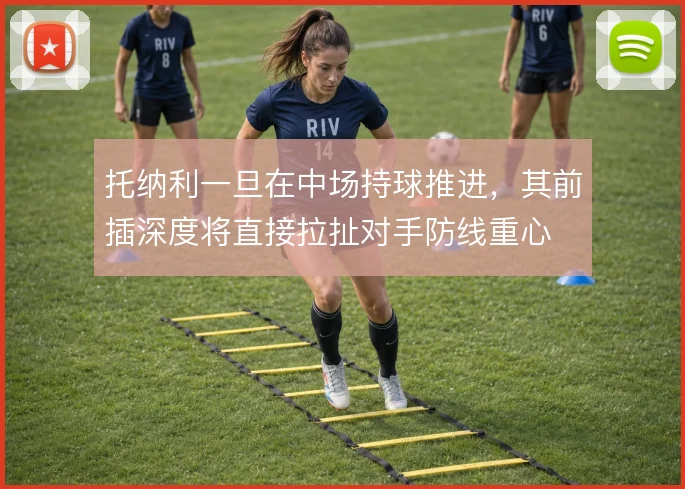 托纳利一旦在中场持球推进，其前插深度将直接拉扯对手防线重心
