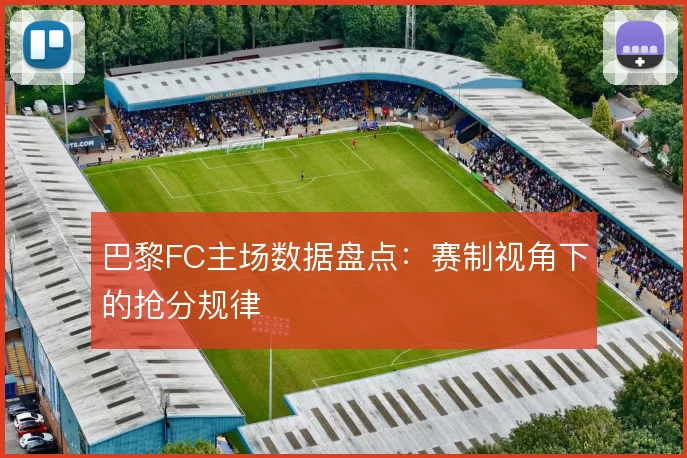 巴黎FC主场数据盘点：赛制视角下的抢分规律