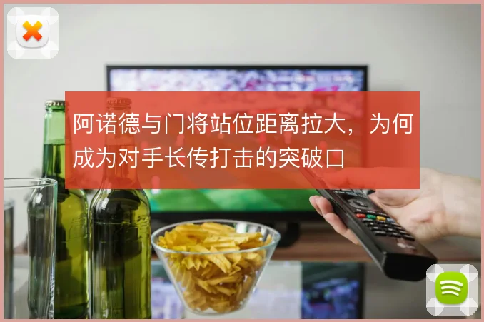 阿诺德与门将站位距离拉大，为何成为对手长传打击的突破口