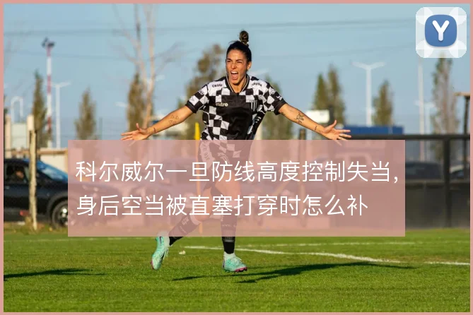 科尔威尔一旦防线高度控制失当,身后空当被直塞打穿时怎么补