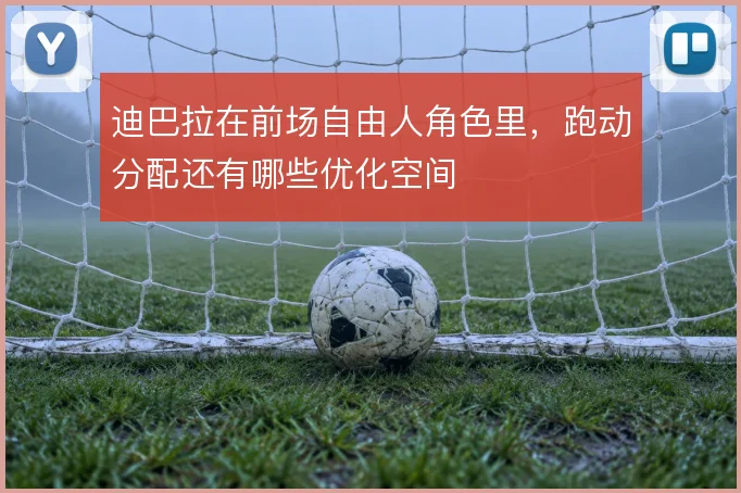 迪巴拉在前场自由人角色里，跑动分配还有哪些优化空间
