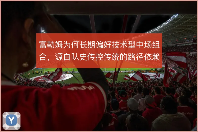 富勒姆为何长期偏好技术型中场组合，源自队史传控传统的路径依赖