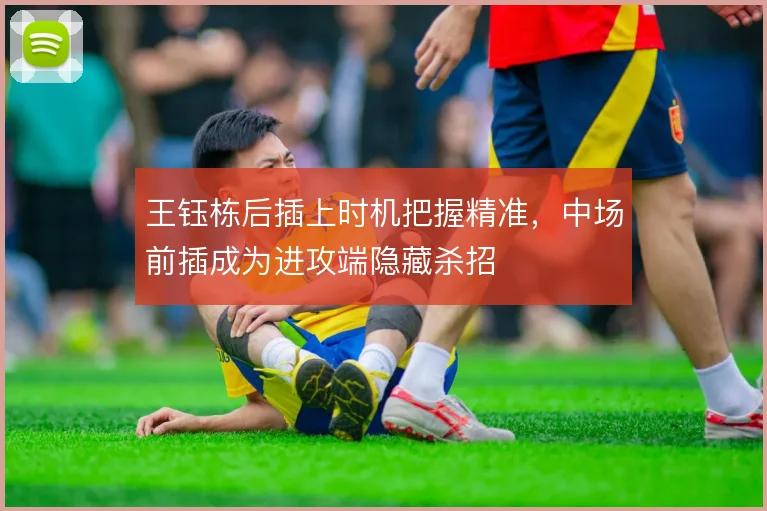 王钰栋后插上时机把握精准，中场前插成为进攻端隐藏杀招
