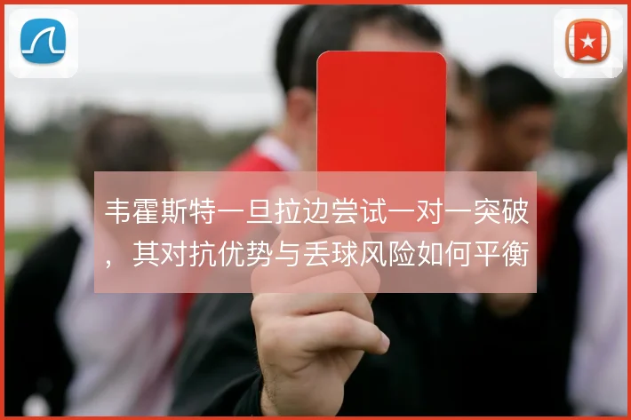韦霍斯特一旦拉边尝试一对一突破，其对抗优势与丢球风险如何平衡
