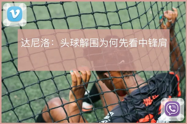 达尼洛：头球解围为何先看中锋肩