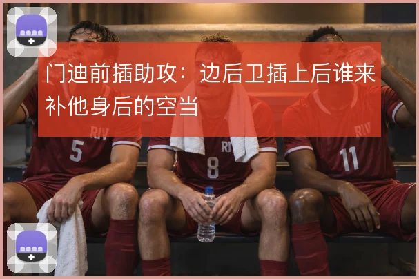 门迪前插助攻:边后卫插上后谁来补他身后的空当