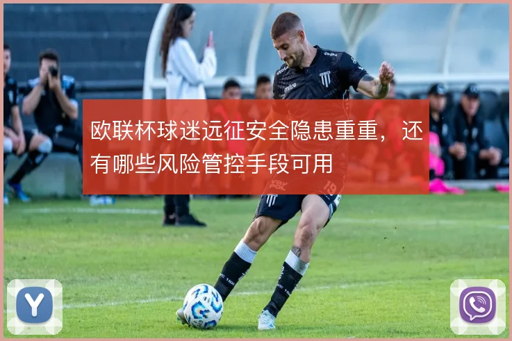 欧联杯球迷远征安全隐患重重，还有哪些风险管控手段可用