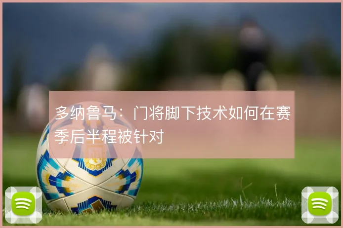 多纳鲁马：门将脚下技术如何在赛季后半程被针对