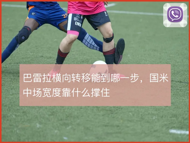 巴雷拉横向转移能到哪一步，国米中场宽度靠什么撑住