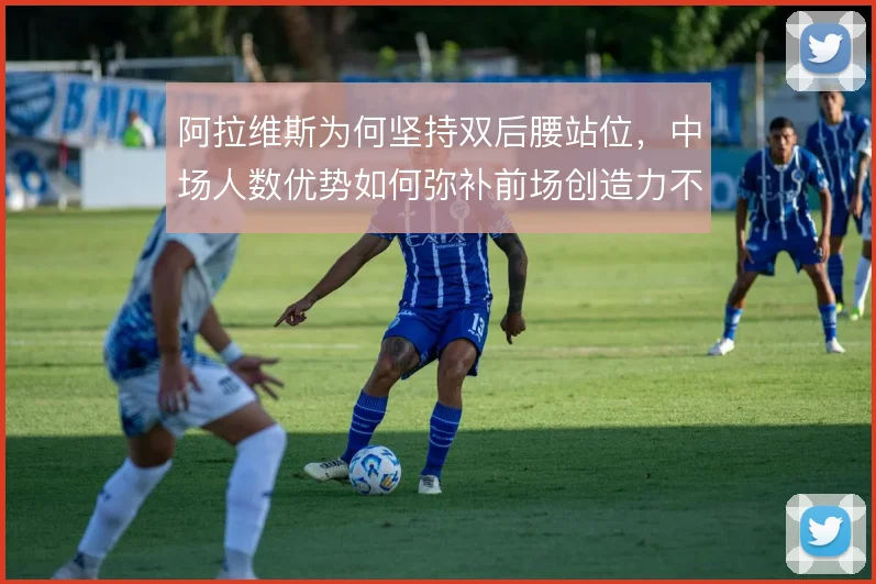 阿拉维斯为何坚持双后腰站位，中场人数优势如何弥补前场创造力不足