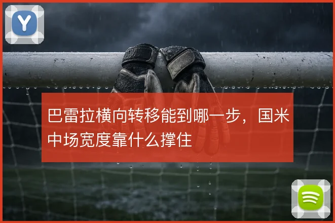 巴雷拉横向转移能到哪一步，国米中场宽度靠什么撑住