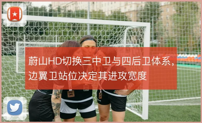 蔚山HD切换三中卫与四后卫体系,边翼卫站位决定其进攻宽度