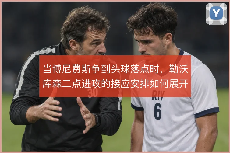当博尼费斯争到头球落点时，勒沃库森二点进攻的接应安排如何展开